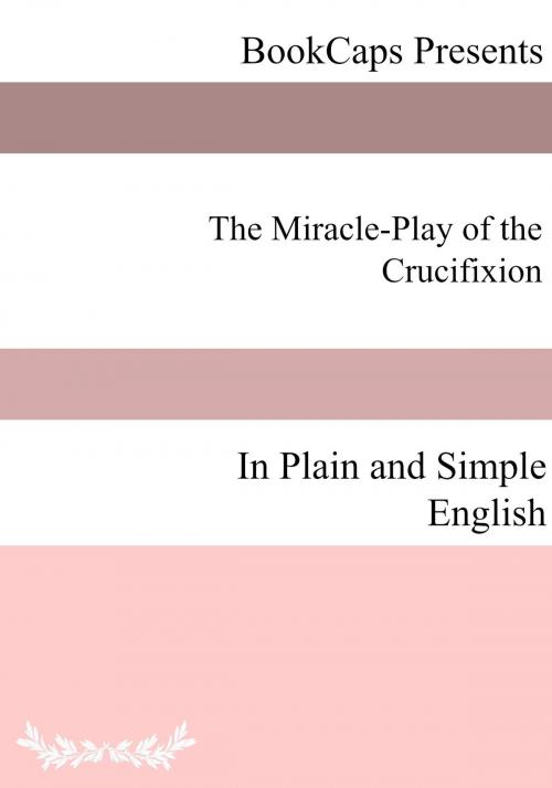 Cover of the book The Miracle-Play of the Crucifixion In Plain and Simple English by Anonymous, BookCaps Study Guides