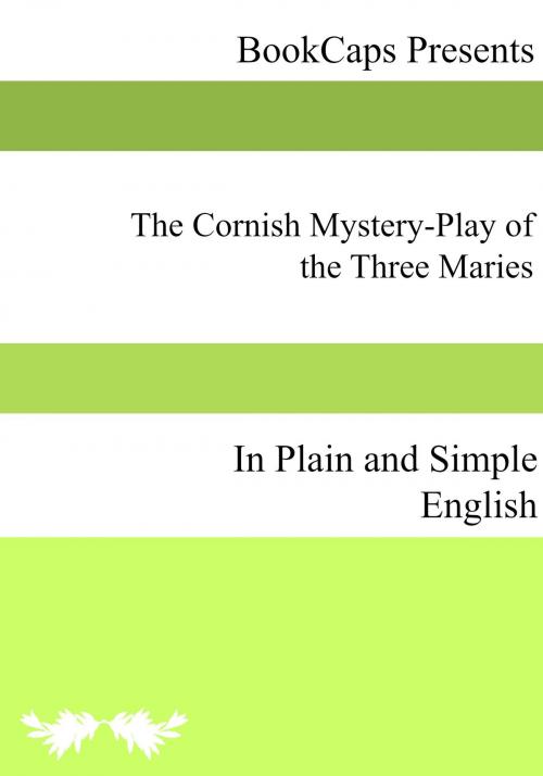 Cover of the book The Cornish Mystery-Play of the Three Maries In Plain and Simple English by Anonymous, BookCaps Study Guides
