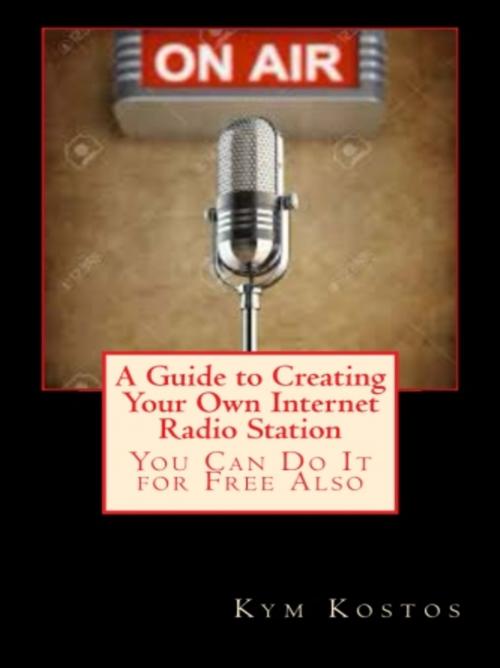 Cover of the book A Guide to Creating Your Own Internet Radio Station by Kym Kostos, Vince Stead