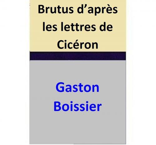 Cover of the book Brutus d’après les lettres de Cicéron by Gaston Boissier, Gaston Boissier