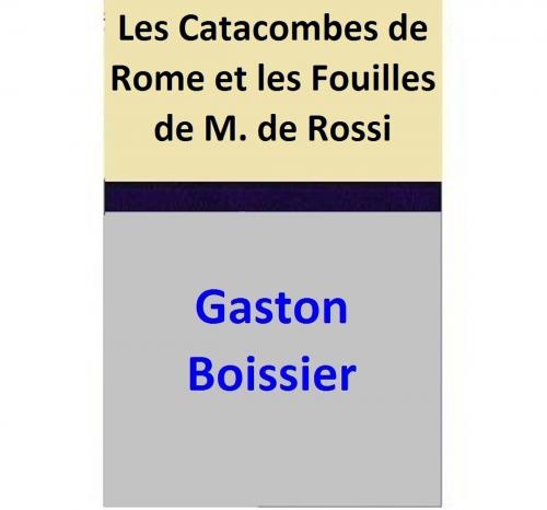 Cover of the book Les Catacombes de Rome et les Fouilles de M. de Rossi by Gaston Boissier, Gaston Boissier