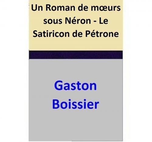 Cover of the book Un Roman de mœurs sous Néron - Le Satiricon de Pétrone by Gaston Boissier, Gaston Boissier