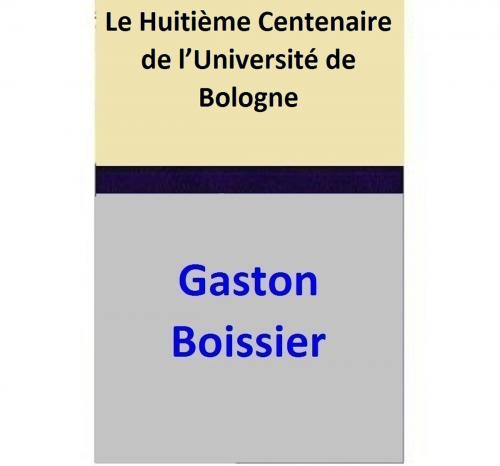 Cover of the book Le Huitième Centenaire de l’Université de Bologne by Gaston Boissier, Gaston Boissier