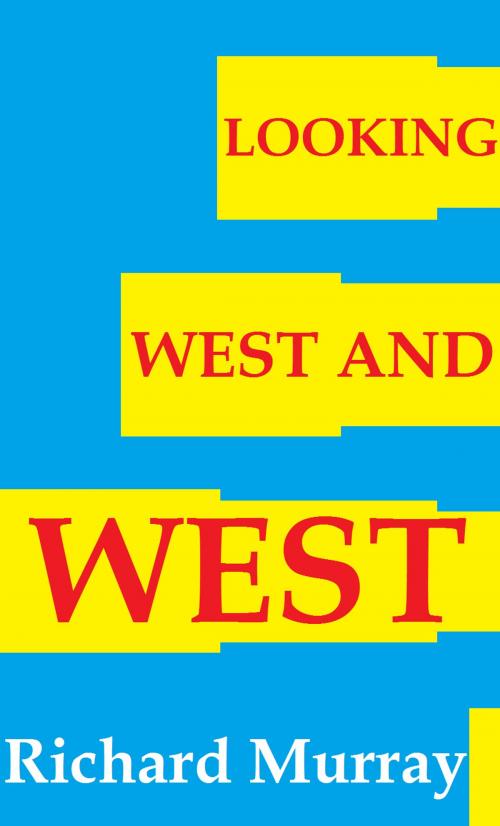 Cover of the book Looking West and West by Richard Murray, Richard Murray