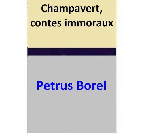 Cover of the book Champavert, contes immoraux by Petrus Borel, Petrus Borel
