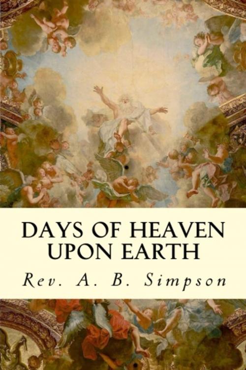 Cover of the book Days of Heaven Upon Earth by Rev. A. B. Simpson, True North