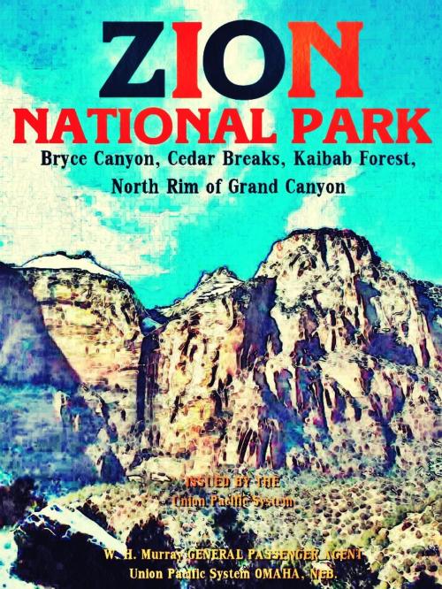 Cover of the book Zion National Park by Various, W. H. Murray  GENERAL PASSENGER AGENT  Union Pacific System  OMAHA, NEB.