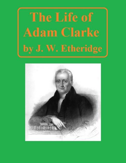 Cover of the book The Life of Adam Clarke by J. W. Etheridge, Jawbone Digital