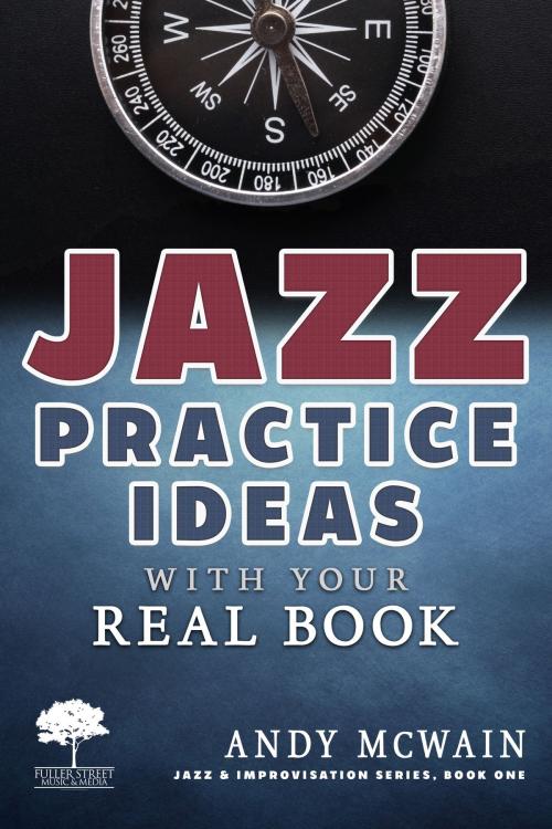 Cover of the book Jazz Practice Ideas with Your Real Book by Andy McWain, Fuller Street Music & Media