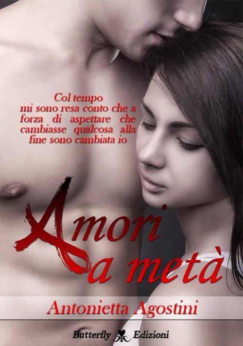 Cover of the book Amori a metà by Antonietta Agostini, Butterfly Edizioni