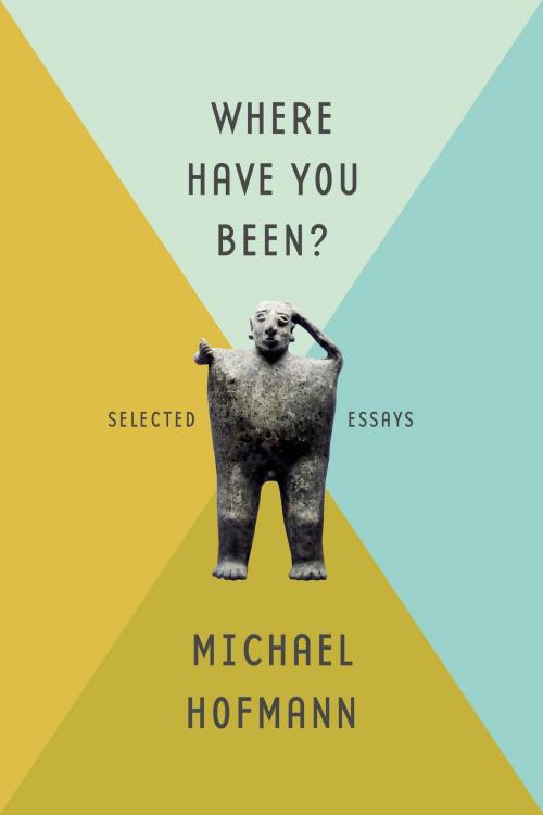 Cover of the book Where Have You Been? by Michael Hofmann, Farrar, Straus and Giroux