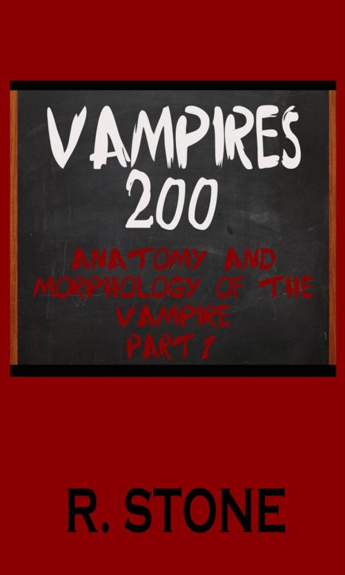 Cover of the book Vampires 200 - Anatomy and Morphology of the Vampire, Part 1 by R. Stone, The Mad Writer