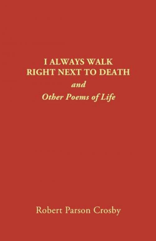 Cover of the book I ALWAYS WALK RIGHT NEXT TO DEATH by Robert P Crosby, Vivo Publishing Co., Inc.