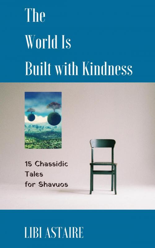 Cover of the book The World Is Built With Kindness: 15 Chassidic Tales for Shavuos by Libi Astaire, Aster Press