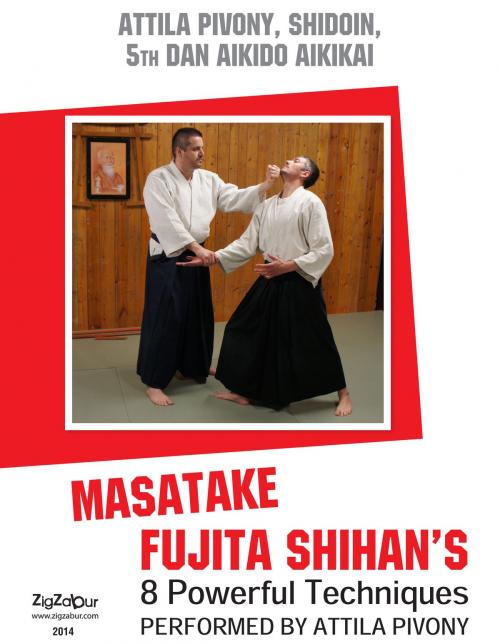 Cover of the book Masatake Fujita Shihan’s 8 Powerful Techniques perfomed by Attila Pivony by ATTILA PIVONY-SENSEI SHIDOIN 5TH DAN AIKIDO AIKIKAI, Zigzabur North America LLC