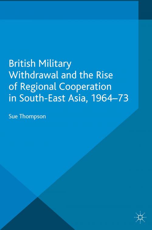 Cover of the book British Military Withdrawal and the Rise of Regional Cooperation in South-East Asia, 1964-73 by S. Thompson, Palgrave Macmillan UK