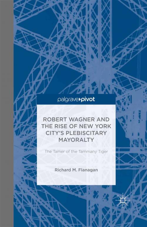 Cover of the book Robert Wagner and the Rise of New York City’s Plebiscitary Mayoralty: The Tamer of the Tammany Tiger by Richard M. Flanagan, Palgrave Macmillan US