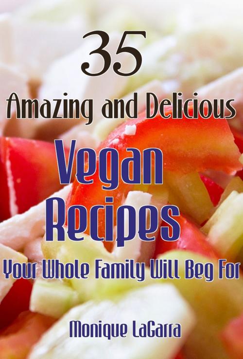 Cover of the book 35 Amazing and Delicious Vegan Recipes: Your Whole Family Will Beg For by Monique LaGarra, Wangunbooks Publishing