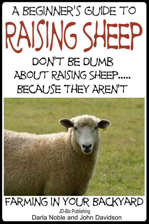 Cover of the book A Beginner’s Guide to Raising Sheep: Don’t Be Dumb About Raising Sheep…Because They Aren’t by Darla Noble, John Davidson, Mendon Cottage Books