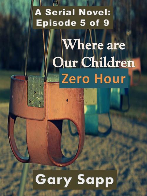 Cover of the book Zero Hour: Where are our Children (A Serial Novel) Episode 5 of 9 by Gary Sapp, Gary Sapp