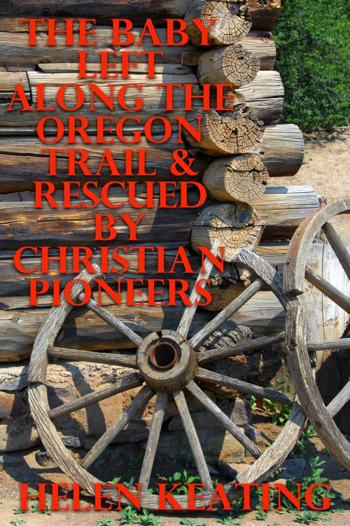 Cover of the book The Baby Left Along The Oregon Trail & Rescued By Christian Pioneers by Helen Keating, Lisa Castillo-Vargas