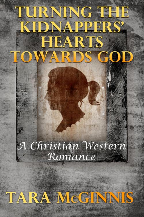 Cover of the book Turning The Kidnappers' Hearts Towards God (A Christian Western Romance) by Tara McGinnis, Lisa Castillo-Vargas