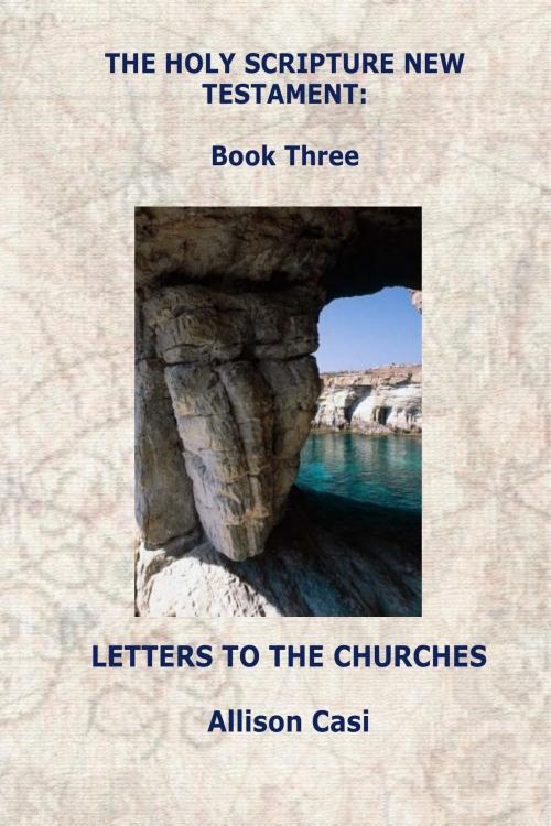 Cover of the book The Holy Scripture New Testament: Book Three: Letters To The Churches by Allison Casi, Allison Casi