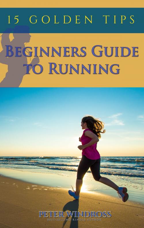 Cover of the book Beginners Guide to Running: Fifteen Golden Tips by Peter Windross, Peter Windross