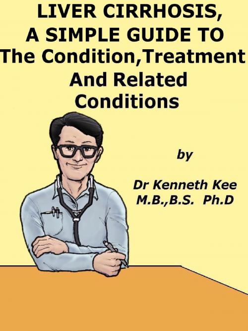 Cover of the book Liver Cirrhosis, A Simple Guide To The Condition, Treatment And Related Diseases by Kenneth Kee, Kenneth Kee