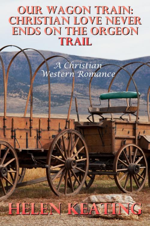 Cover of the book Our Wagon Train: Christian Love Never Ends On The Oregon Trail (A Christian Western Romance) by Helen Keating, Lisa Castillo-Vargas
