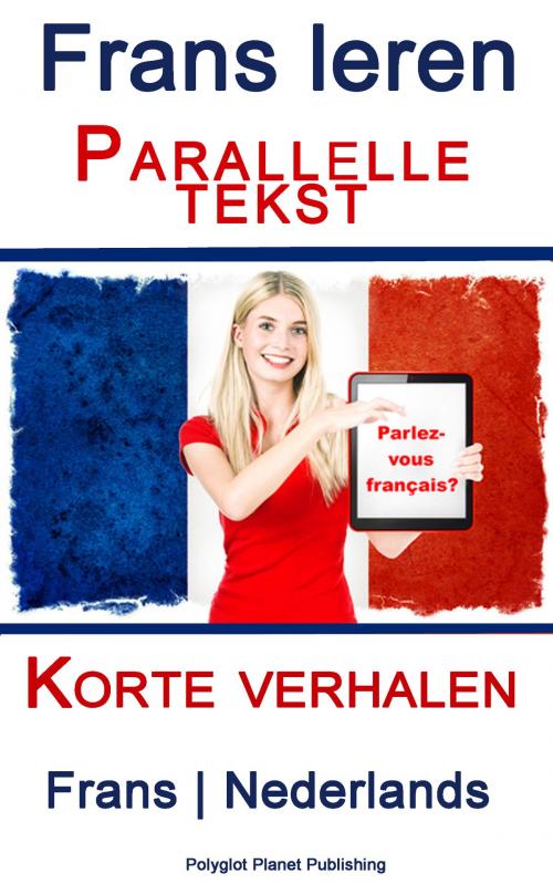 Cover of the book Frans leren - Parallelle tekst - Korte verhalen (Frans - Nederlands) by Polyglot Planet Publishing, Polyglot Planet Publishing