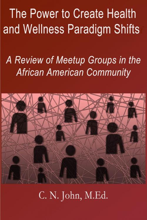 Cover of the book The Power to Create Health and Wellness Paradigm Shifts: A Review of Meetup Groups in the African American Community by Cheryl N John, Cheryl N John