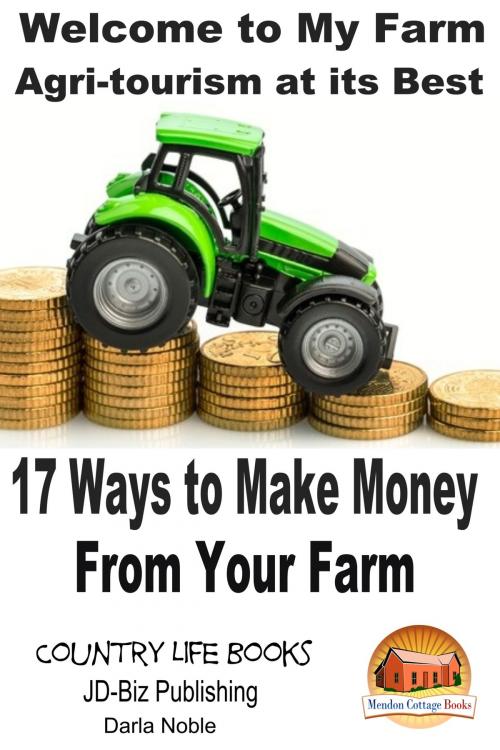 Cover of the book Welcome to My Farm: Agri-tourism at its Best - 17 Ways to Make Money From Your Farm by Darla Noble, Mendon Cottage Books