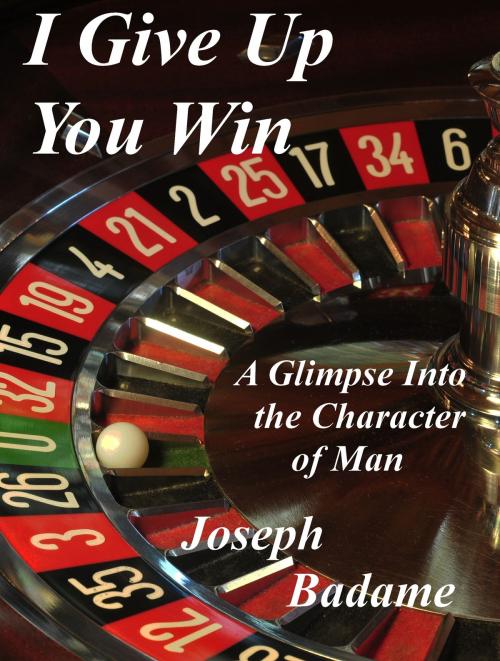 Cover of the book I Give Up: You Win - A Glimpse into the Character of Man by Joseph P. Badame, Joseph P. Badame
