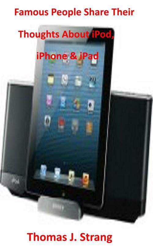 Cover of the book Famous People Share Their Thoughts About iPad iPhone & iPod by Thomas J. Strang, Thomas J. Strang