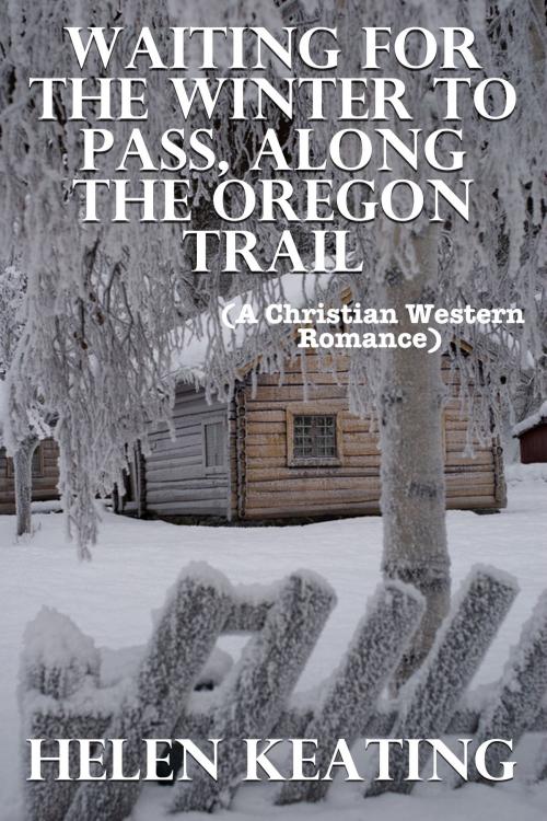 Cover of the book Waiting For The Winter To Pass, Along The Oregon Trail (A Christian Western Romance) by Helen Keating, Lisa Castillo-Vargas