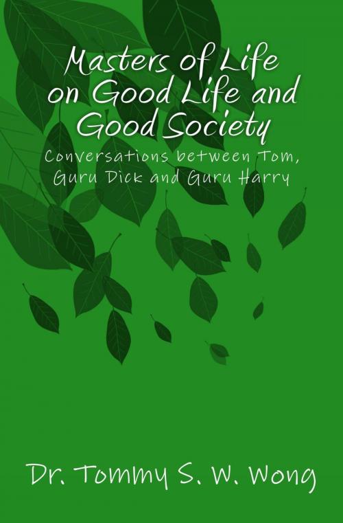 Cover of the book Masters of Life on Good Life and Good Society: Conversations between Tom, Guru Dick and Guru Harry by Tommy S. W. Wong, Tommy S. W. Wong