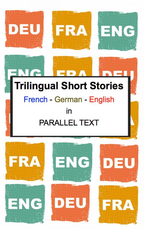 Cover of the book Trilingual Short Stories: French - German - English in Parallel Text by Polyglot Planet Publishing, Polyglot Planet Publishing