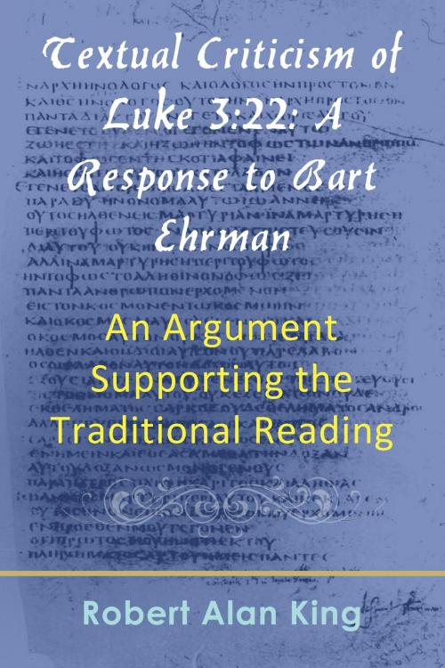 Cover of the book Textual Criticism of Luke 3:22: A Response to Bart Ehrman, An Argument Supporting the Traditional Reading by Robert Alan King, Robert Alan King
