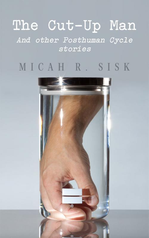Cover of the book The Cut-Up Man: And other Posthuman Cycle stories by Micah R. Sisk, Micah R. Sisk
