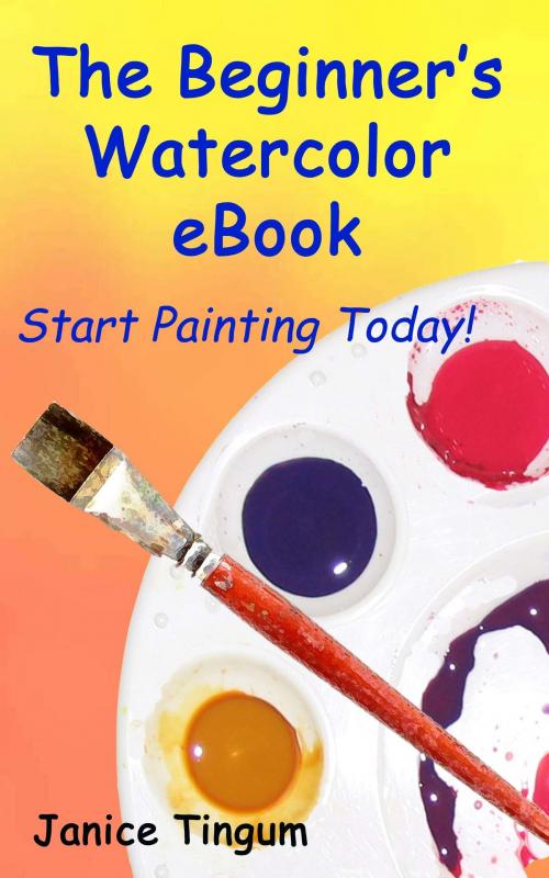 Cover of the book The Beginner's Watercolor E-Book: Start Painting Today by Janice Tingum, Janice Tingum