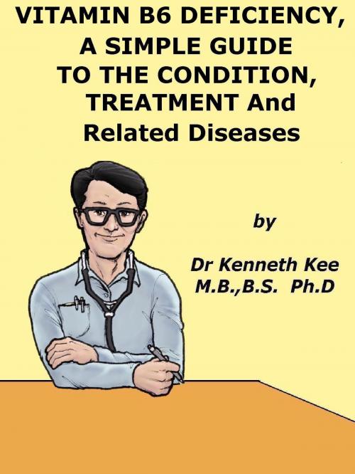 Cover of the book Vitamin B6 Deficiency, A Simple Guide to the Condition, its Treatment and Related Diseases by Kenneth Kee, Kenneth Kee