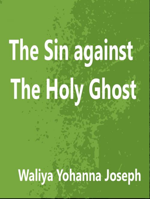 Cover of the book The Sin Against The Holy Ghost by Waliya Yohanna Joseph, Waliya Yohanna Joseph