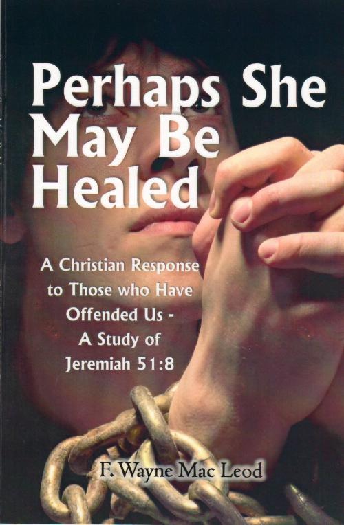 Cover of the book Perhaps She May Be Healed by F. Wayne Mac Leod, F. Wayne Mac Leod