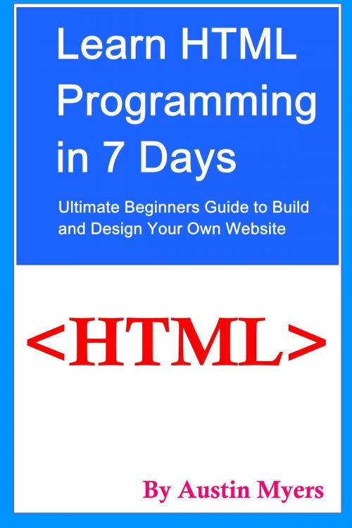 Cover of the book Learn HTML Programming in 7 Days: Ultimate Beginners Guide to Build and Design Your Own Website by Austin Myers, Mandy Parker