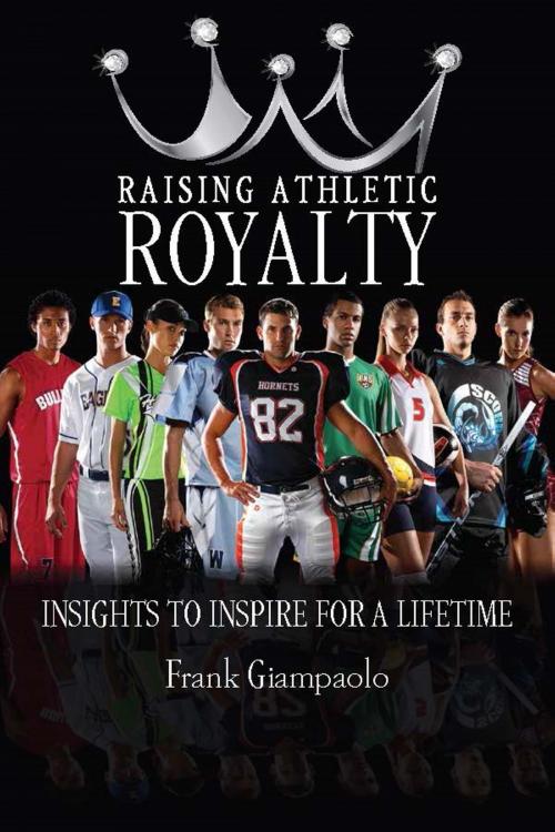 Cover of the book Raising Athletic Royalty: Insights to Inspire for a Lifetime by Frank Giampaolo, Frank Giampaolo