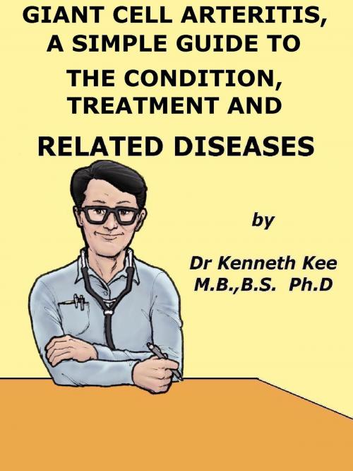 Cover of the book Giant Cell Arteritis, A Simple Guide To The Condition, Treatment And Related Diseases by Kenneth Kee, Kenneth Kee