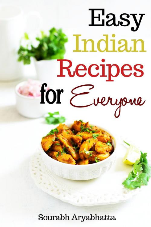 Cover of the book Easy Indian Recipes for Everyone by Sourabh Aryabhatta, Sourabh Aryabhatta