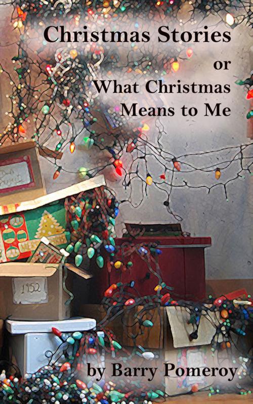 Cover of the book Christmas Stories: or What Christmas Means to Me by Barry Pomeroy, Barry Pomeroy
