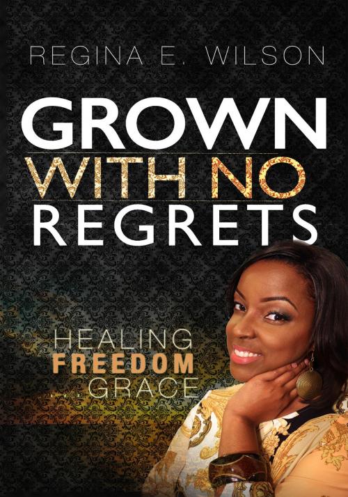 Cover of the book Grown With No Regrets by Regina E. Wilson, Regina E. Wilson